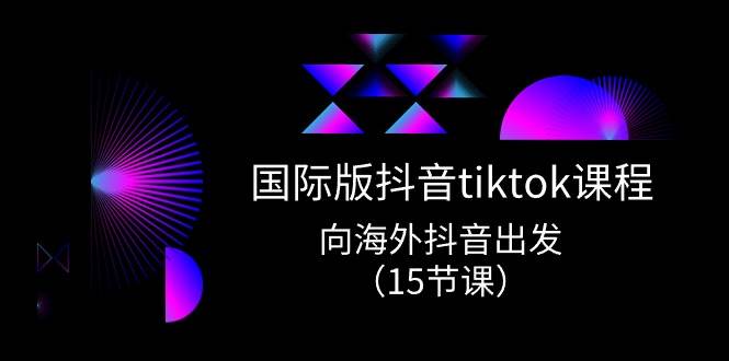 （10891期）国际版 抖音tiktok实战课程，向海外抖音出发（15节课）网创吧-网创项目资源站-副业项目-创业项目-搞钱项目网创吧