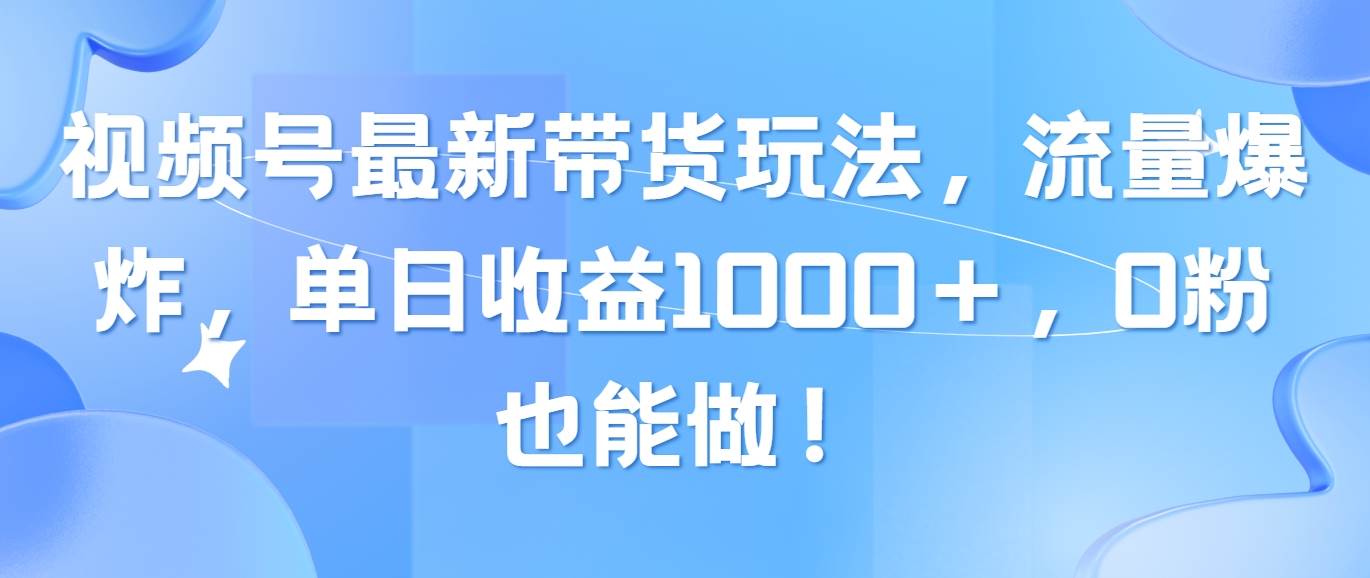 (10858期)视频号最新带货玩法,流量爆炸,单日收益1000+,0粉也能做!网创吧-网创项目资源站-副业项目-创业项目-搞钱项目网创吧