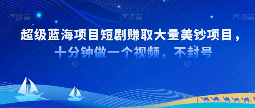 超级蓝海项目短剧赚取大量美钞项目,国内短剧出海tk赚美钞,十分钟做一个视频【揭秘】网创吧-网创项目资源站-副业项目-创业项目-搞钱项目网创吧