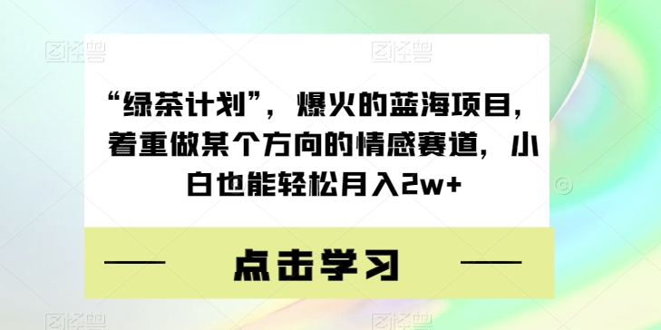 “绿茶计划”,爆火的蓝海项目,着重做某个方向的情感赛道,小白也能轻松月入2w+【揭秘】网创吧-网创项目资源站-副业项目-创业项目-搞钱项目网创吧
