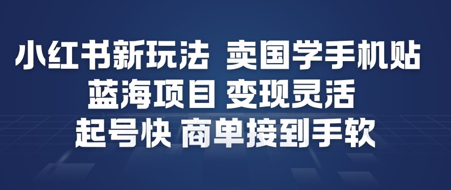 小红书新玩法,卖国学手机贴,蓝海项目,变现灵活,起号快,商单接到手软网创吧-网创项目资源站-副业项目-创业项目-搞钱项目网创吧