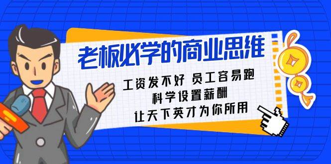 (8574期)老板必学课:工资 发不好 员工 容易跑,科学设置薪酬 让天下英才为你所用网创吧-网创项目资源站-副业项目-创业项目-搞钱项目网创吧