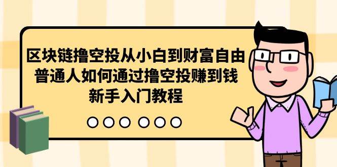 (10098期)区块链撸空投从小白到财富自由,普通人如何通过撸空投赚钱,新手入门教程网创吧-网创项目资源站-副业项目-创业项目-搞钱项目网创吧