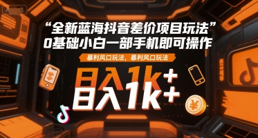 全新蓝海抖音差价项目玩法,0基础小白一部手机即可操作,暴利风口玩法,日入1k+【揭秘】网创吧-网创项目资源站-副业项目-创业项目-搞钱项目网创吧