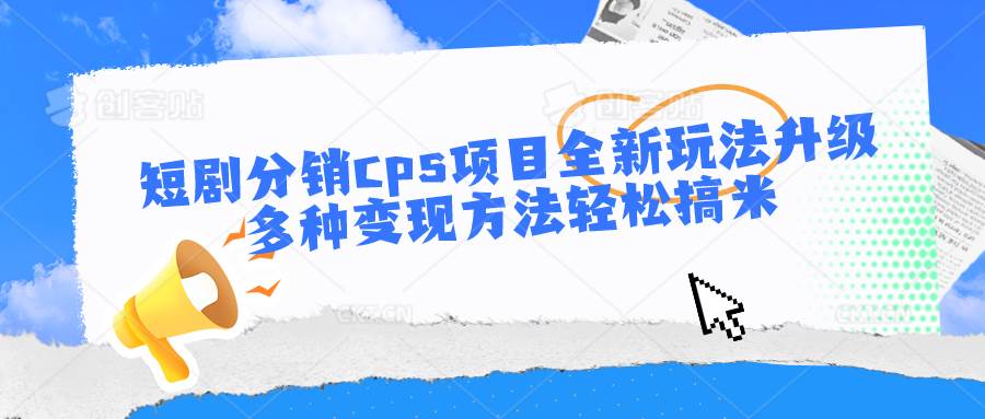 短剧分销cps项目全新玩法升级,多种变现方法轻松搞米网创吧-网创项目资源站-副业项目-创业项目-搞钱项目网创吧