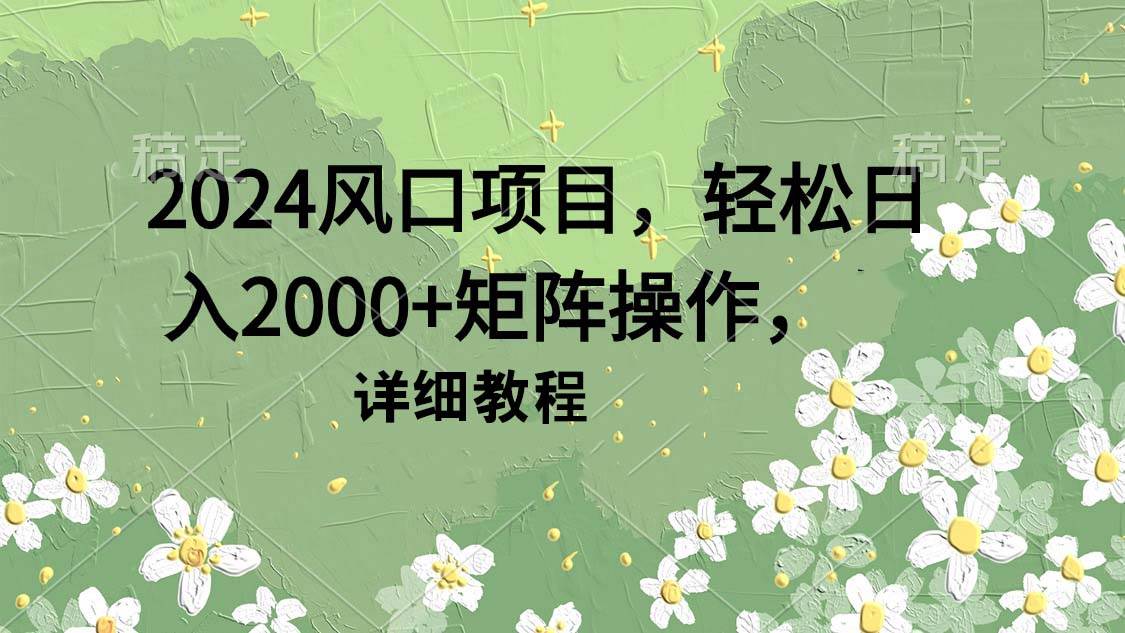 (9652期)2024风口项目,轻松日入2000+矩阵操作,详细教程网创吧-网创项目资源站-副业项目-创业项目-搞钱项目网创吧