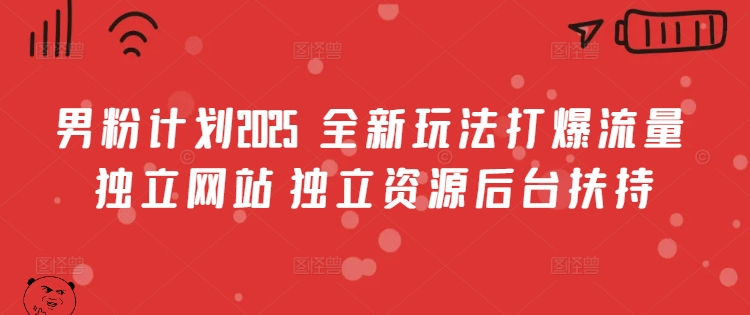 男粉计划2025  全新玩法打爆流量 独立网站 独立资源后台扶持【揭秘】网创吧-网创项目资源站-副业项目-创业项目-搞钱项目网创吧