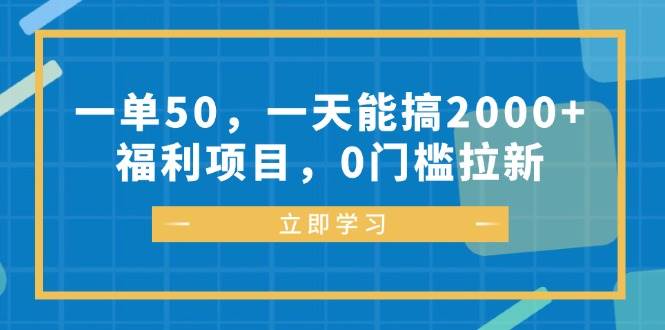 (12979期)一单50,一天能搞2000+,福利项目,0门槛拉新网创吧-网创项目资源站-副业项目-创业项目-搞钱项目网创吧
