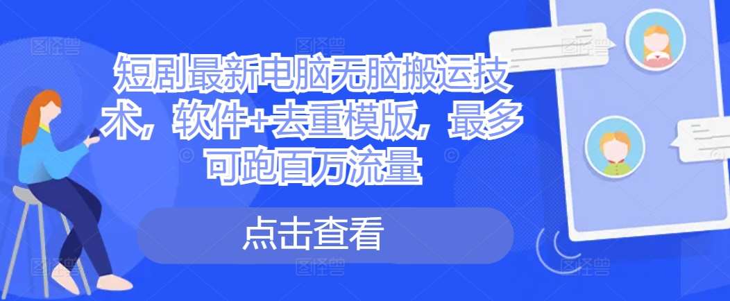 短剧最新电脑无脑搬运技术,软件+去重模版,最多可跑百万流量网创吧-网创项目资源站-副业项目-创业项目-搞钱项目网创吧