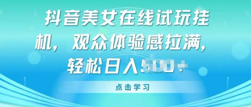 抖音美女在线试玩挂JI,观众体验感拉满,实现轻松变现【揭秘】网创吧-网创项目资源站-副业项目-创业项目-搞钱项目网创吧