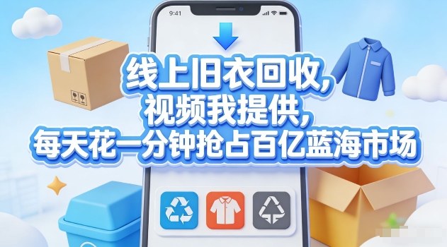 线上旧衣回收，视频我提供，每天花一分钟抢占百亿蓝海市场【揭秘】网创吧-网创项目资源站-副业项目-创业项目-搞钱项目网创吧
