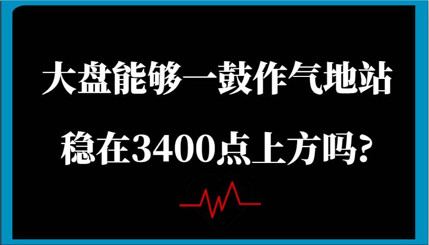 某公众号付费文章:大盘能够一鼓作气地站稳在3400点上方吗?网创吧-网创项目资源站-副业项目-创业项目-搞钱项目网创吧