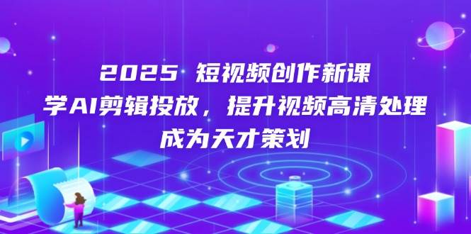 (14428期)2025短视频创作新课,学AI剪辑投放,提升视频高清处理,成为天才策划网创吧-网创项目资源站-副业项目-创业项目-搞钱项目网创吧