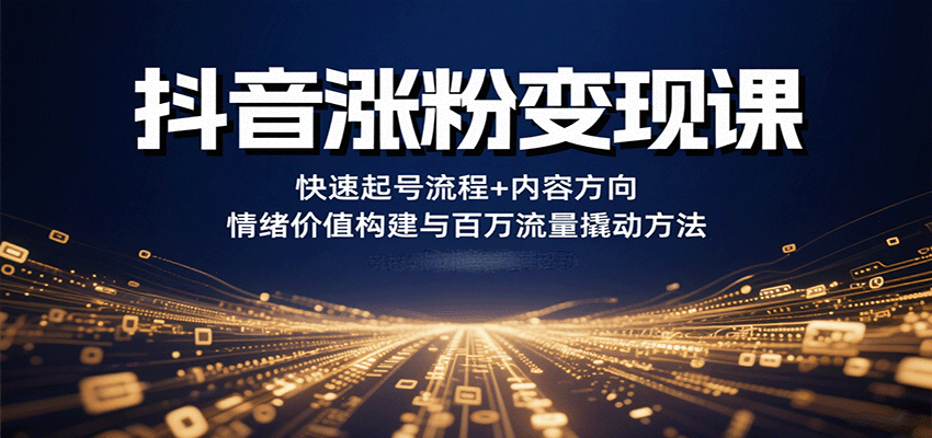 抖音涨粉变现课，快速起号流程+内容方向+情绪价值构建与百万流量撬动方法网创吧-网创项目资源站-副业项目-创业项目-搞钱项目网创吧