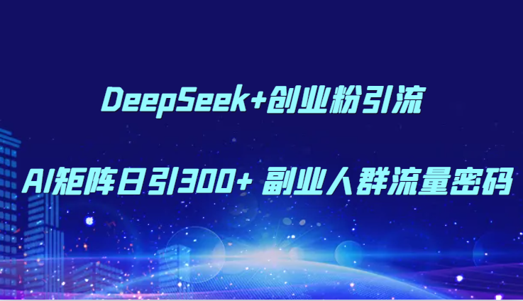 DeepSeek+创业粉引流 AI矩阵日引300+ 副业人群流量密码网创吧-网创项目资源站-副业项目-创业项目-搞钱项目网创吧
