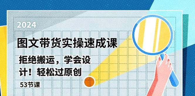 (10569期)最新图文带货实操速成课,拒绝搬运,学会设计!轻松过原创 (53节课)网创吧-网创项目资源站-副业项目-创业项目-搞钱项目网创吧