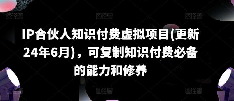 IP合伙人知识付费虚拟项目(更新24年6月),可复制知识付费必备的能力和修养网创吧-网创项目资源站-副业项目-创业项目-搞钱项目网创吧