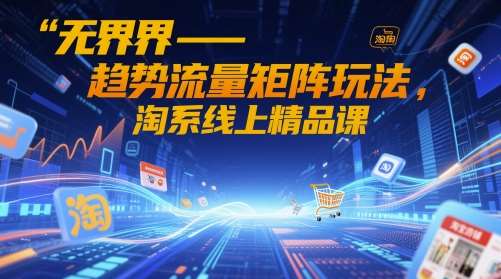 无界-趋势流量矩阵玩法,淘系线上精品课网创吧-网创项目资源站-副业项目-创业项目-搞钱项目网创吧