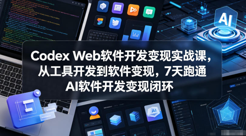 Codex Web软件开发变现实战课,从工具开发到软件变现,7天跑通AI软件开发变现闭环(更新0602)网创吧-网创项目资源站-副业项目-创业项目-搞钱项目网创吧