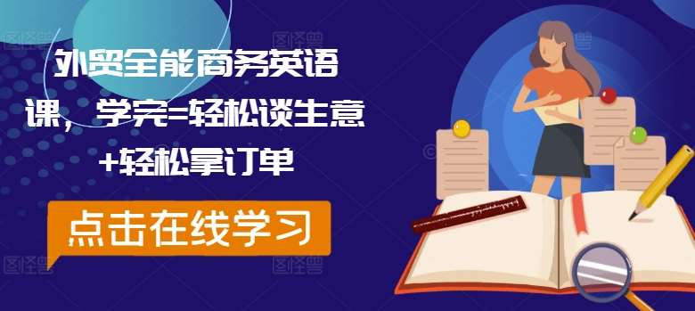 外贸全能商务英语课,学完=轻松谈生意+轻松拿订单网创吧-网创项目资源站-副业项目-创业项目-搞钱项目网创吧