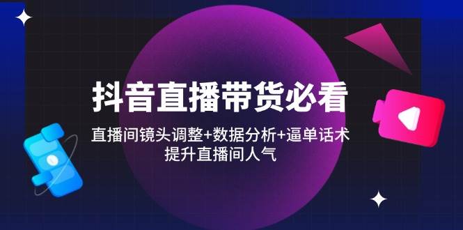 (14388期)抖音直播带货必看:直播间镜头调整+数据分析+逼单话术,提升直播间人气网创吧-网创项目资源站-副业项目-创业项目-搞钱项目网创吧