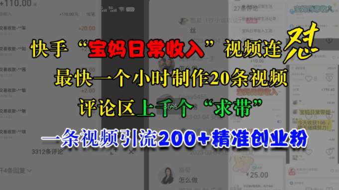 快手“宝妈日常收入”视频连怼,一个小时制作20条视频,评论区上千个“求带”,一条视频引流200+精准创业粉网创吧-网创项目资源站-副业项目-创业项目-搞钱项目网创吧