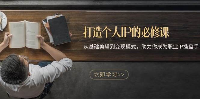 打造个人IP的必修课:从基础剪辑到变现模式,助力你成为职业IP操盘手网创吧-网创项目资源站-副业项目-创业项目-搞钱项目网创吧