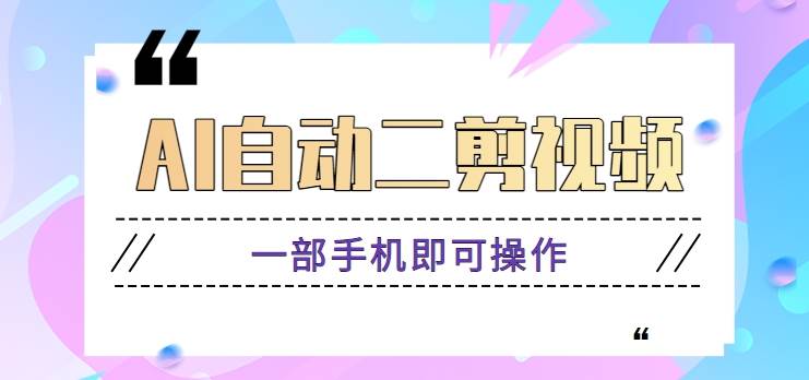 AI自动二剪视频，一部手机即可操作，原创性高！【视频教程+软件】网创吧-网创项目资源站-副业项目-创业项目-搞钱项目网创吧