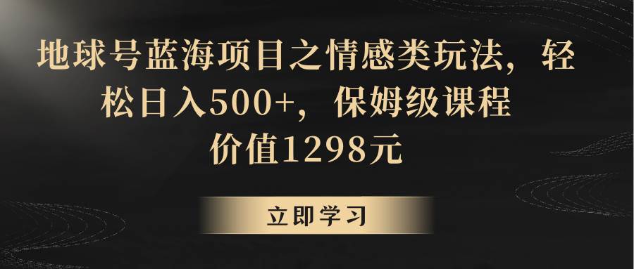 地球号蓝海项目之情感类玩法,轻松日入500+,保姆级教程网创吧-网创项目资源站-副业项目-创业项目-搞钱项目网创吧