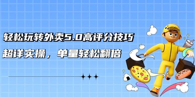 (9194期)轻松玩转外卖5.0高评分技巧,超详实操,单量轻松翻倍(21节视频课)网创吧-网创项目资源站-副业项目-创业项目-搞钱项目网创吧
