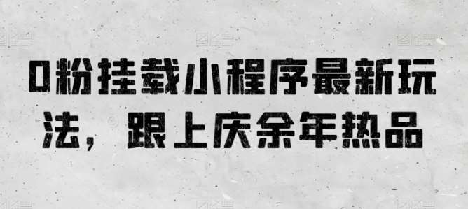 0粉挂载小程序最新玩法,跟上庆余年热品网创吧-网创项目资源站-副业项目-创业项目-搞钱项目网创吧
