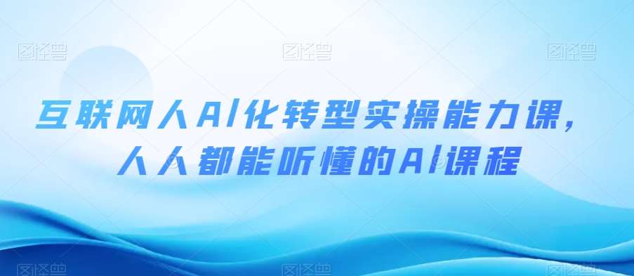 互联网人Al化转型实操能力课,人人都能听懂的Al课程网创吧-网创项目资源站-副业项目-创业项目-搞钱项目网创吧