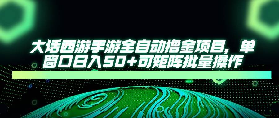 (14498期)大话西游手游全自动撸金项目,单窗口日入50+可矩阵批量操作网创吧-网创项目资源站-副业项目-创业项目-搞钱项目网创吧