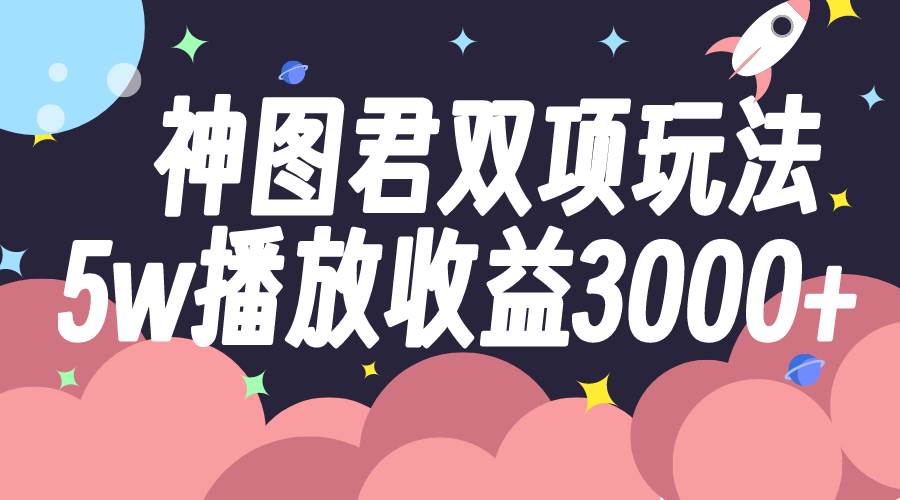 (7870期)神图君双项玩法5w播放收益3000+网创吧-网创项目资源站-副业项目-创业项目-搞钱项目网创吧