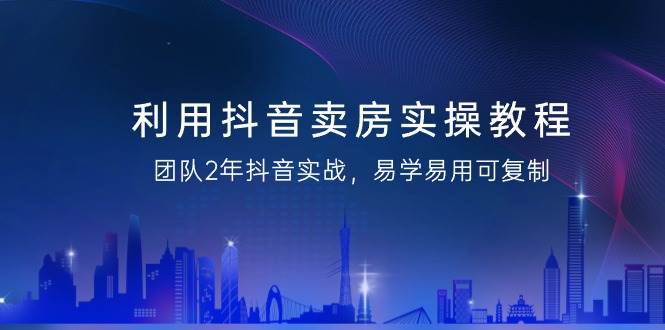 (9079期)利用抖音-卖房实操教程,团队2年抖音实战,易学易用可复制(43节无水印)网创吧-网创项目资源站-副业项目-创业项目-搞钱项目网创吧