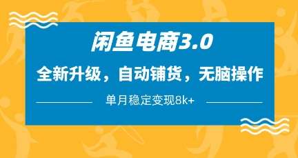 闲鱼电商3.0，全新升级，自动铺货，无脑操作，单月稳定变现8k+【揭秘】网创吧-网创项目资源站-副业项目-创业项目-搞钱项目网创吧