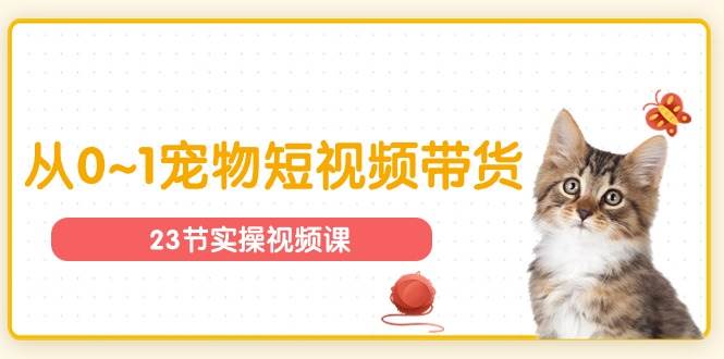 (11086期)宠物行业从0~1宠物短视频带货实操课(23节课)网创吧-网创项目资源站-副业项目-创业项目-搞钱项目网创吧