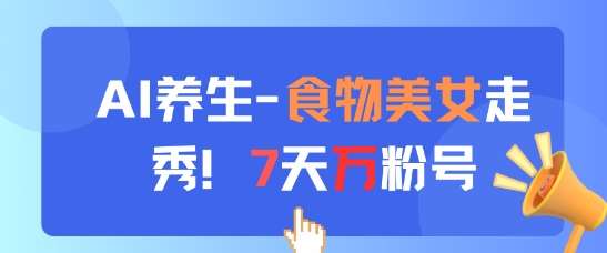 AI养生新玩法,食物美女走秀,7天万粉号网创吧-网创项目资源站-副业项目-创业项目-搞钱项目网创吧