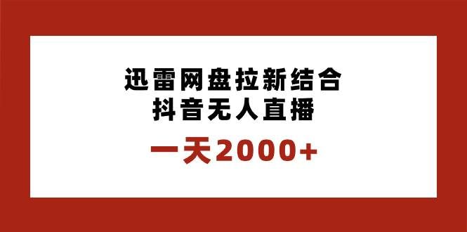 (8551期)一天2000+迅雷网盘拉新结合抖音无人直播,独创玩法保姆级教学网创吧-网创项目资源站-副业项目-创业项目-搞钱项目网创吧