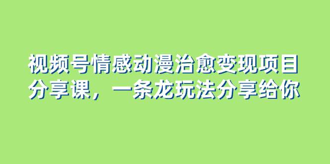(8150期)视频号情感动漫治愈变现项目分享课,一条龙玩法分享给你(教程+素材)网创吧-网创项目资源站-副业项目-创业项目-搞钱项目网创吧