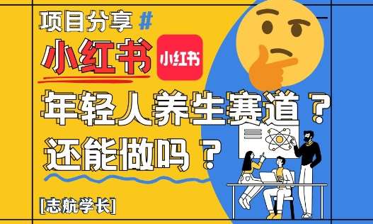 小红书年轻人养生赛道？真的还能做吗？详细讲解！网创吧-网创项目资源站-副业项目-创业项目-搞钱项目网创吧