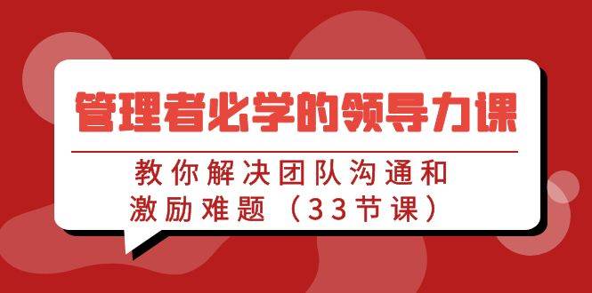(9124期)管理者必学的领导力课:教你解决团队沟通和激励难题(33节课)网创吧-网创项目资源站-副业项目-创业项目-搞钱项目网创吧