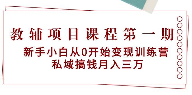 (9227期)教辅项目课程第一期:新手小白从0开始变现训练营 私域搞钱月入三万网创吧-网创项目资源站-副业项目-创业项目-搞钱项目网创吧