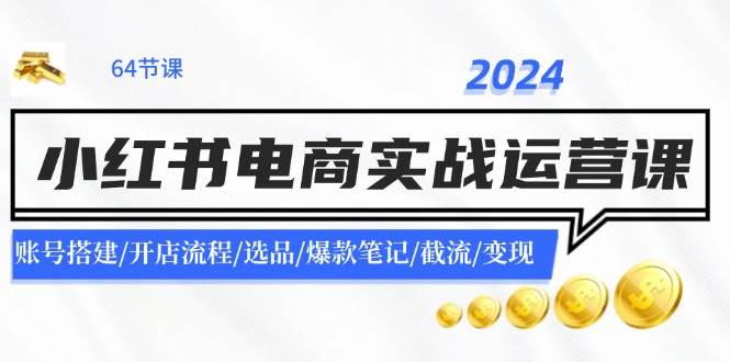 (11827期)2024小红书电商实战运营课:账号搭建/开店流程/选品/爆款笔记/截流/变现网创吧-网创项目资源站-副业项目-创业项目-搞钱项目网创吧