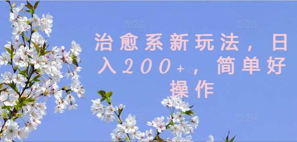 治愈系新玩法,日入200+,简单好操作【揭秘】网创吧-网创项目资源站-副业项目-创业项目-搞钱项目网创吧
