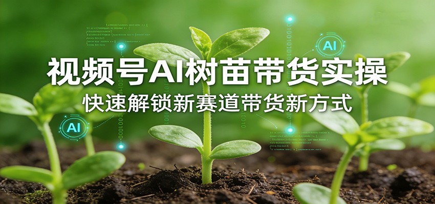 视频号AI树苗带货实操，快速解锁新赛道带货新方式网创吧-网创项目资源站-副业项目-创业项目-搞钱项目网创吧