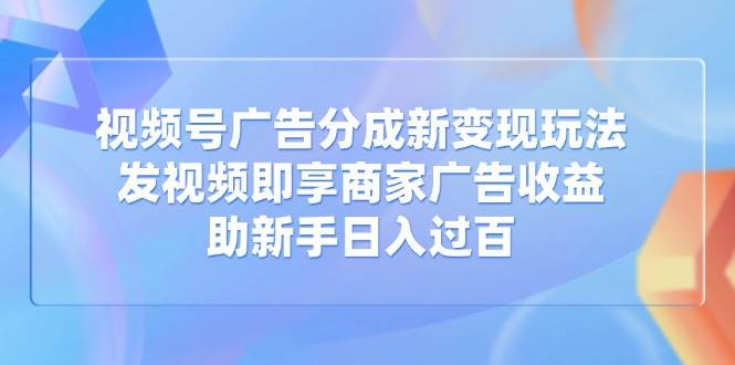 (14588期)视频号广告分成新变现玩法:发视频即享商家广告收益,助新手日入过百网创吧-网创项目资源站-副业项目-创业项目-搞钱项目网创吧