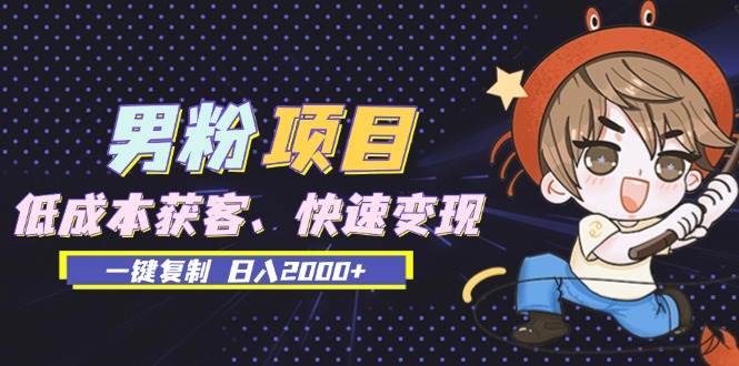 (13527期)男粉项目:低成本获客、快速变现、一键复制 日入2000+网创吧-网创项目资源站-副业项目-创业项目-搞钱项目网创吧