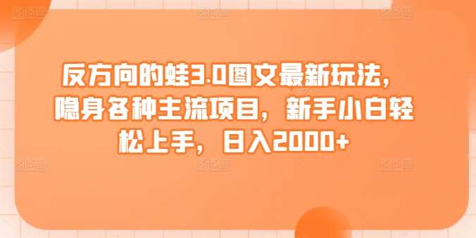反方向的蛙3.0图文最新玩法,隐身各种主流项目,新手小白轻松上手,日入2000+【揭秘】网创吧-网创项目资源站-副业项目-创业项目-搞钱项目网创吧