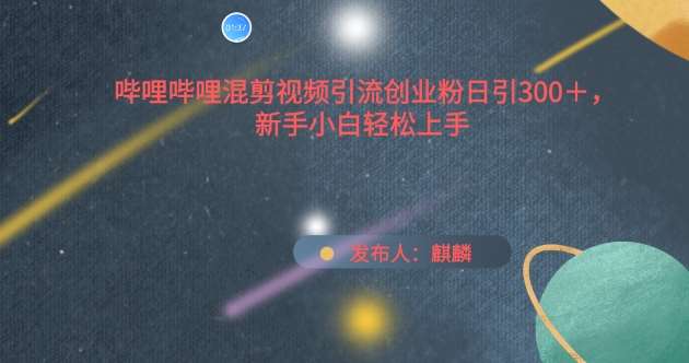 哔哩哔哩混剪视频引流创业粉日引300+,新手小白轻松上手【揭秘】网创吧-网创项目资源站-副业项目-创业项目-搞钱项目网创吧